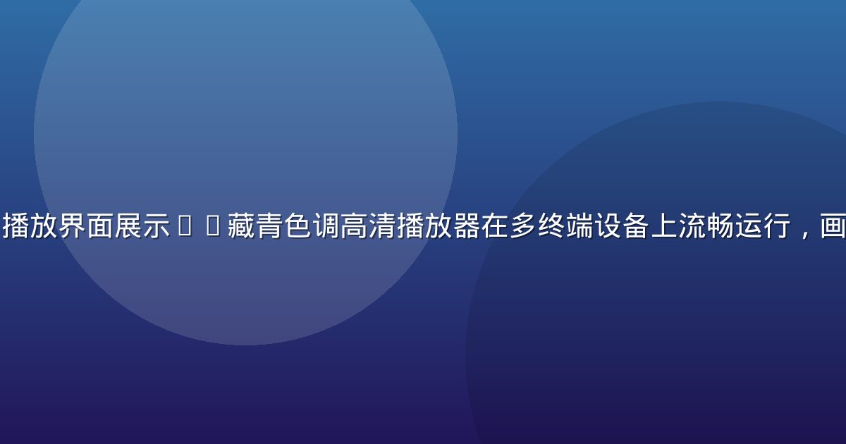 青青草视频平台播放界面展示——藏青色调高清播放器在多终端设备上流畅运行，画面清晰专业感强